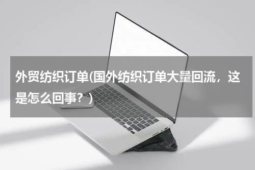 外贸纺织订单(国外纺织订单大量回流，这是怎么回事？)