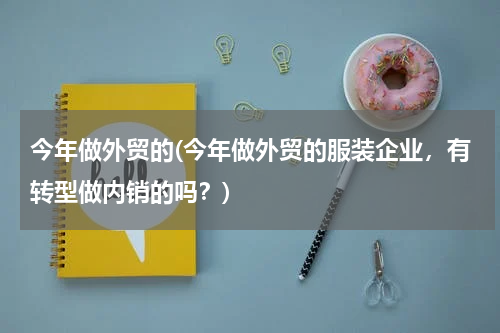 今年做外贸的(今年做外贸的服装企业，有转型做内销的吗？)