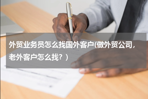 外贸业务员怎么找国外客户(做外贸公司，老外客户怎么找？)