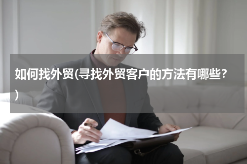 如何找外贸(寻找外贸客户的方法有哪些？)
