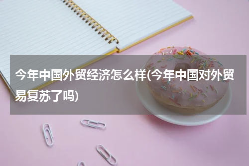 今年中国外贸经济怎么样(今年中国对外贸易复苏了吗)
