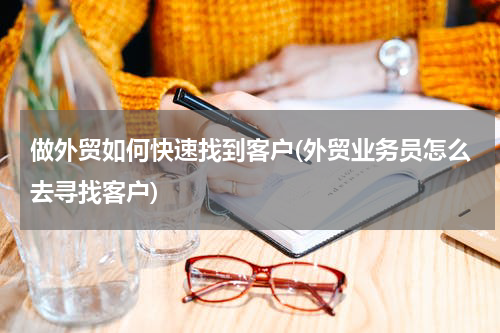 做外贸如何快速找到客户(外贸业务员怎么去寻找客户)