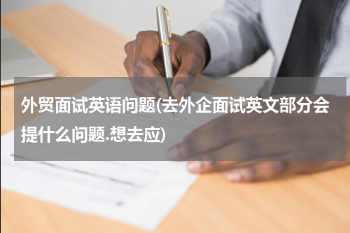 外贸面试英语问题(去外企面试英文部分会提什么问题.想去应)