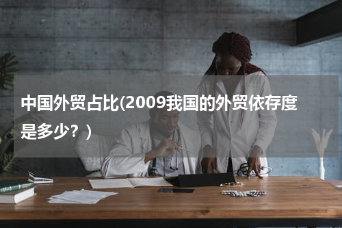 中国外贸占比(2009我国的外贸依存度是多少？)
