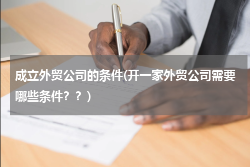 成立外贸公司的条件(开一家外贸公司需要哪些条件？？)