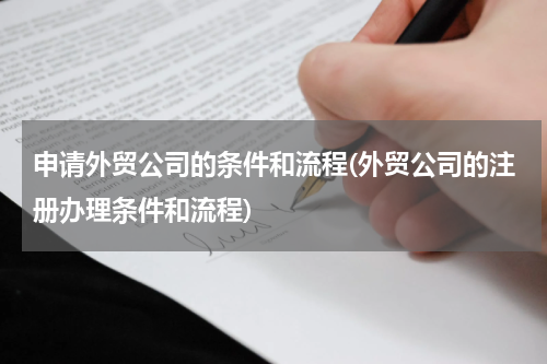 申请外贸公司的条件和流程(外贸公司的注册办理条件和流程)