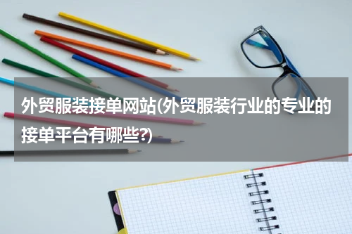外贸服装接单网站(外贸服装行业的专业的接单平台有哪些?)