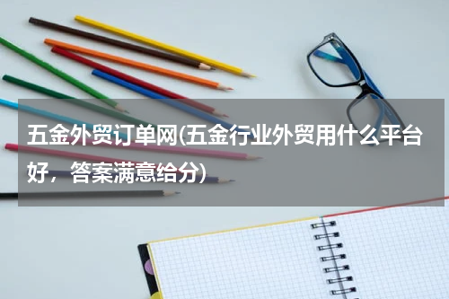五金外贸订单网(五金行业外贸用什么平台好，答案满意给分)