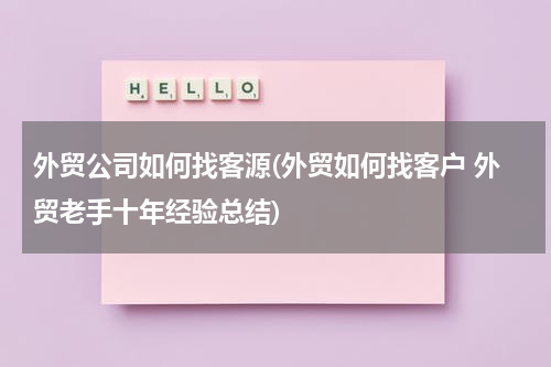 外贸公司如何找客源(外贸如何找客户 外贸老手十年经验总结)