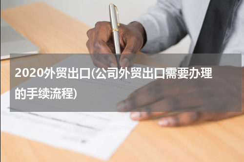 2020外贸出口(公司外贸出口需要办理的手续流程)