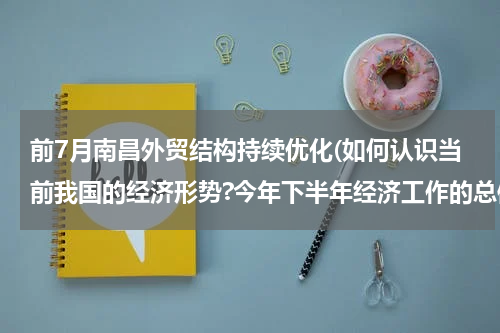 前7月南昌外贸结构持续优化(如何认识当前我国的经济形势?今年下半年经济工作的总体思路和主要任务是什么？)