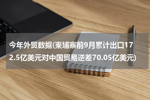 今年外贸数据(柬埔寨前9月累计出口172.5亿美元对中国贸易逆差70.05亿美元)