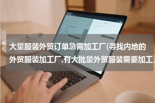 大量服装外贸订单急需加工厂(寻找内地的外贸服装加工厂,有大批量外贸服装需要加工，寻找规模在千台机器＼年生产规模在100万件以上的)