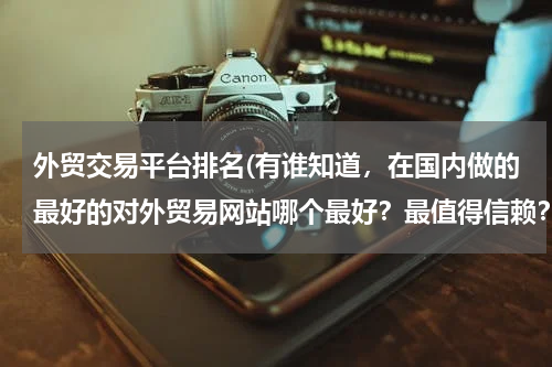 外贸交易平台排名(有谁知道，在国内做的最好的对外贸易网站哪个最好？最值得信赖？敦煌、易贝、易唐等？)