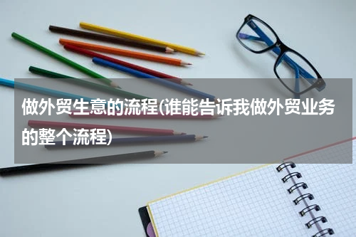 做外贸生意的流程(谁能告诉我做外贸业务的整个流程)