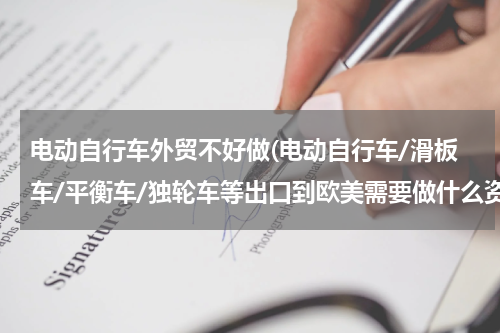 电动自行车外贸不好做(电动自行车/滑板车/平衡车/独轮车等出口到欧美需要做什么资料？)