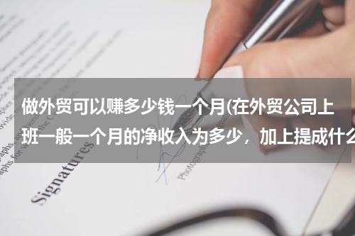 做外贸可以赚多少钱一个月(在外贸公司上班一般一个月的净收入为多少，加上提成什么的)