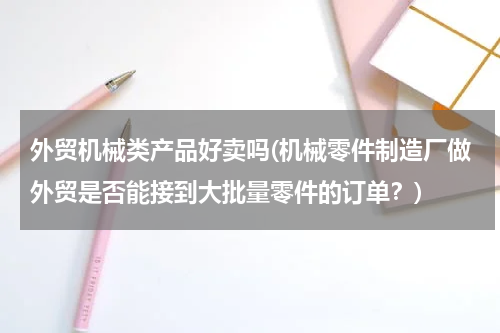 外贸机械类产品好卖吗(机械零件制造厂做外贸是否能接到大批量零件的订单？)