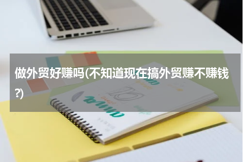 做外贸好赚吗(不知道现在搞外贸赚不赚钱?)