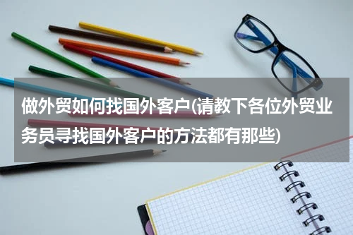 做外贸如何找国外客户(请教下各位外贸业务员寻找国外客户的方法都有那些)