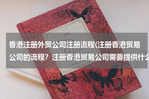 香港注册外贸公司注册流程(注册香港贸易公司的流程？注册香港贸易公司需要提供什么)