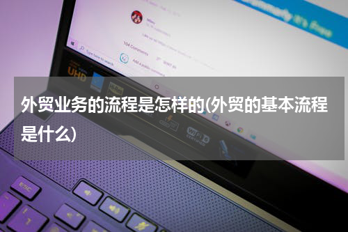 外贸业务的流程是怎样的(外贸的基本流程是什么)