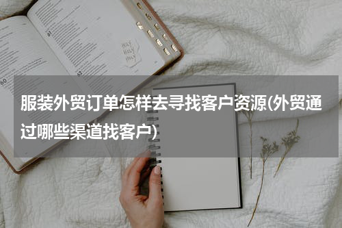 服装外贸订单怎样去寻找客户资源(外贸通过哪些渠道找客户)