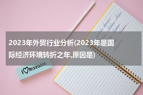 2023年外贸行业分析(2023年是国际经济环境转折之年,原因是)