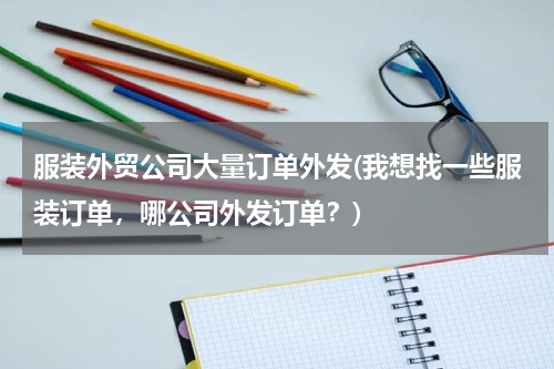 服装外贸公司大量订单外发(我想找一些服装订单，哪公司外发订单？)