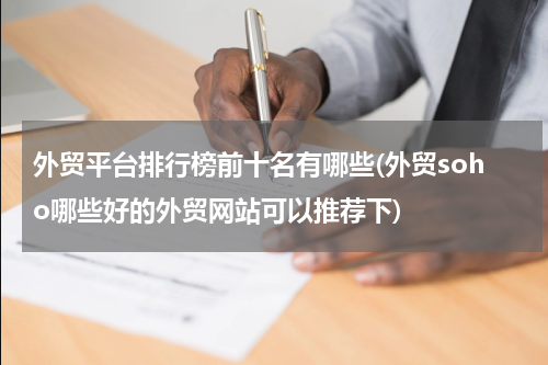 外贸平台排行榜前十名有哪些(外贸soho哪些好的外贸网站可以推荐下)