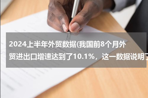 2024上半年外贸数据(我国前8个月外贸进出口增速达到了10.1%，这一数据说明了什么？)