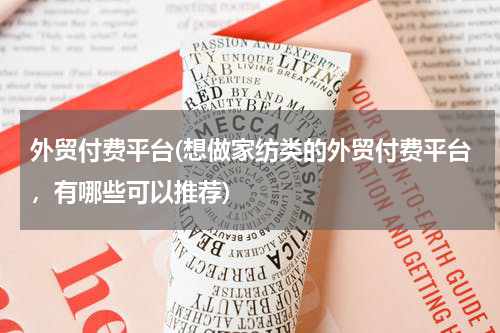 外贸付费平台(想做家纺类的外贸付费平台，有哪些可以推荐)