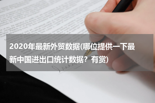 2020年最新外贸数据(哪位提供一下最新中国进出口统计数据？有赏)