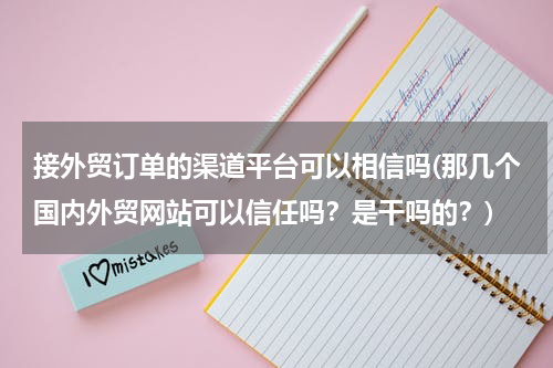 接外贸订单的渠道平台可以相信吗(那几个国内外贸网站可以信任吗？是干吗的？)