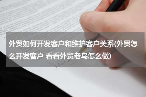 外贸如何开发客户和维护客户关系(外贸怎么开发客户 看看外贸老鸟怎么做)