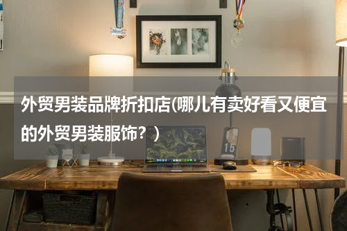 外贸男装品牌折扣店(哪儿有卖好看又便宜的外贸男装服饰？)