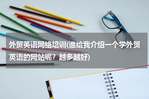 外贸英语网络培训(谁给我介绍一个学外贸英语的网站呢？越多越好)