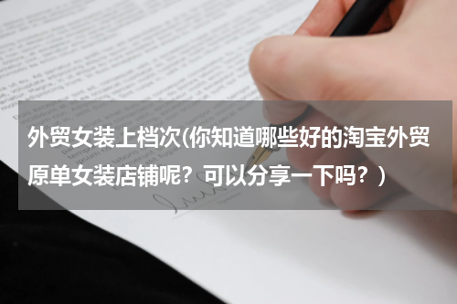 外贸女装上档次(你知道哪些好的淘宝外贸原单女装店铺呢？可以分享一下吗？)