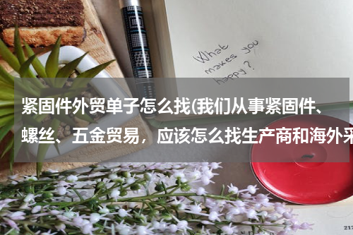 紧固件外贸单子怎么找(我们从事紧固件、螺丝、五金贸易，应该怎么找生产商和海外采购商呢？)