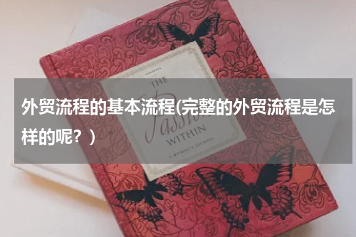 外贸流程的基本流程(完整的外贸流程是怎样的呢？)
