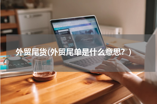 外贸尾货(外贸尾单是什么意思？)