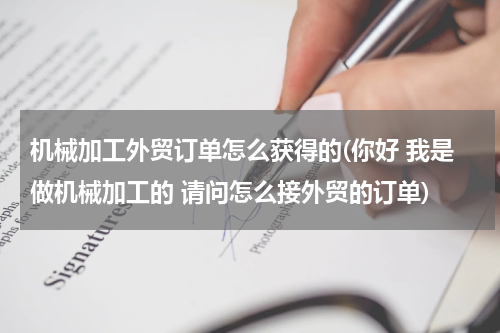 机械加工外贸订单怎么获得的(你好 我是做机械加工的 请问怎么接外贸的订单)