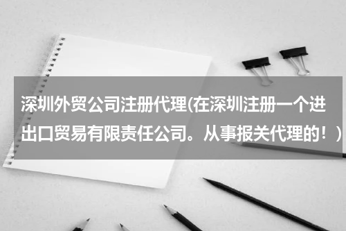 深圳外贸公司注册代理(在深圳注册一个进出口贸易有限责任公司。从事报关代理的！)