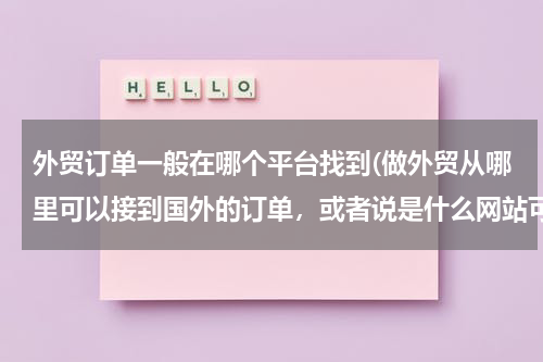 外贸订单一般在哪个平台找到(做外贸从哪里可以接到国外的订单，或者说是什么网站可以搜集国外产品需求信息)