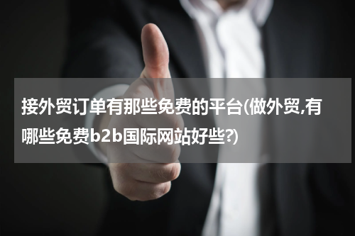 接外贸订单有那些免费的平台(做外贸,有哪些免费b2b国际网站好些?)