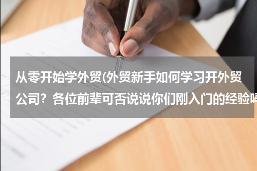 从零开始学外贸(外贸新手如何学习开外贸公司？各位前辈可否说说你们刚入门的经验吗？我想多多学习经验)