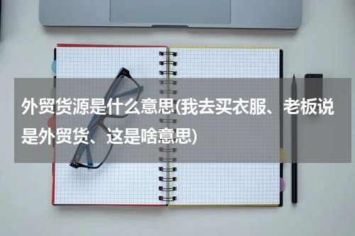外贸货源是什么意思(我去买衣服、老板说是外贸货、这是啥意思)
