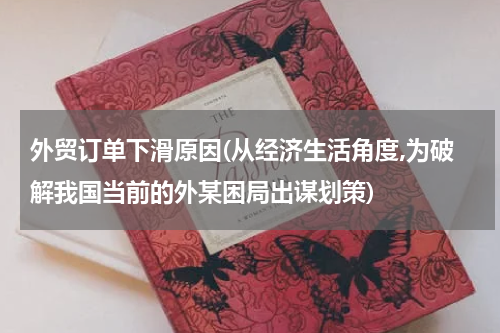 外贸订单下滑原因(从经济生活角度,为破解我国当前的外某困局出谋划策)