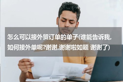 怎么可以接外贸订单的单子(谁能告诉我,如何接外单呢?谢谢,谢谢啦如题 谢谢了)