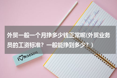 外贸一般一个月挣多少钱正常呢(外贸业务员的工资标准？一般能挣到多少？)